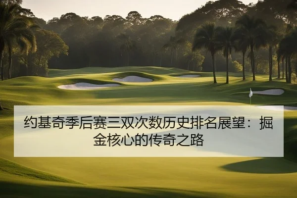 约基奇季后赛三双次数历史排名展望：掘金核心的传奇之路